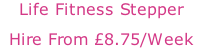 Life Fitness Stepper Hire From £8.75/Week