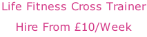 Life Fitness Cross Trainer Hire From £10/Week
