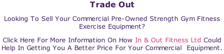 Trade Out Looking To Sell Your Commercial Pre-Owned Strength Gym Fitness Exercise Equipment? Click Here For More Information On How In & Out Fitness Ltd Could Help In Getting You A Better Price For Your Commercial  Equipment.