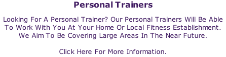Personal Trainers Looking For A Personal Trainer? Our Personal Trainers Will Be Able To Work With You At Your Home Or Local Fitness Establishment. We Aim To Be Covering Large Areas In The Near Future.  Click Here For More Information.
